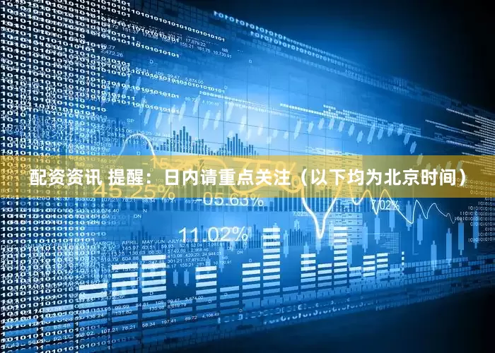配资资讯 提醒：日内请重点关注（以下均为北京时间）