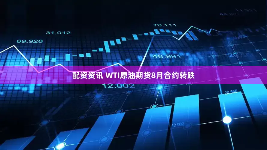 配资资讯 WTI原油期货8月合约转跌