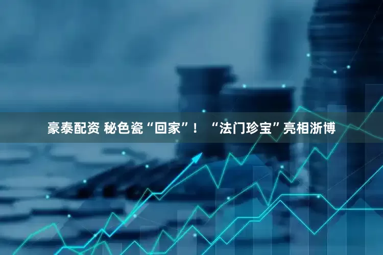 豪泰配资 秘色瓷“回家”！ “法门珍宝”亮相浙博