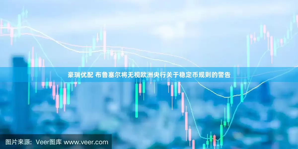 豪瑞优配 布鲁塞尔将无视欧洲央行关于稳定币规则的警告