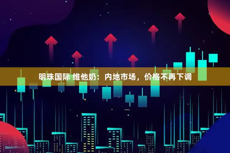 明珠国际 维他奶：内地市场，价格不再下调