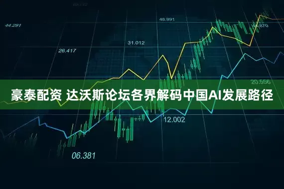 豪泰配资 达沃斯论坛各界解码中国AI发展路径