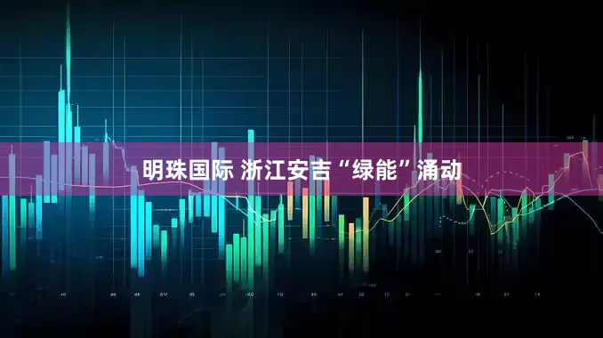 明珠国际 浙江安吉“绿能”涌动