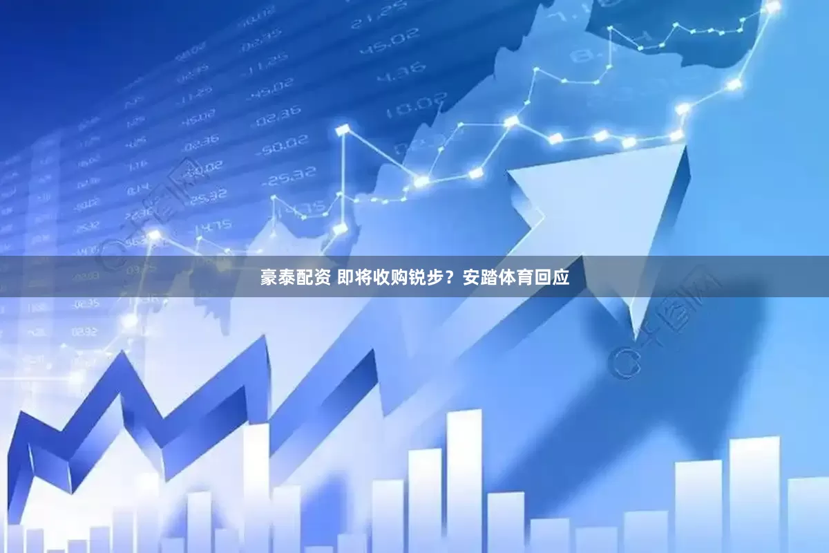 豪泰配资 即将收购锐步？安踏体育回应